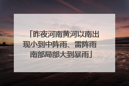 昨夜河南黄河以南出现小到中阵雨、雷阵雨 南部局部大到暴雨