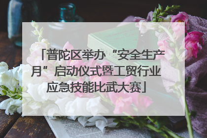 普陀区举办“安全生产月”启动仪式暨工贸行业应急技能比武大赛
