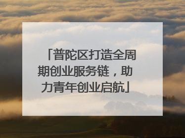 普陀区打造全周期创业服务链，助力青年创业启航
