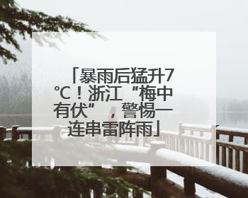 暴雨后猛升7℃！浙江“梅中有伏”，警惕一连串雷阵雨