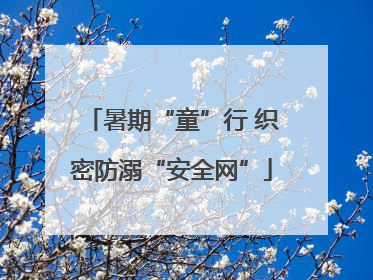 暑期“童”行 织密防溺“安全网”