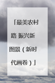 最美农村路 振兴新图景（新时代画卷）
