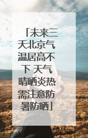 未来三天北京气温居高不下 天气晴晒炎热需注意防暑防晒