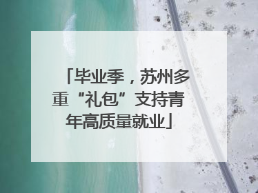 毕业季，苏州多重“礼包”支持青年高质量就业
