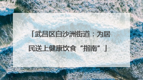 武昌区白沙洲街道：为居民送上健康饮食“指南”