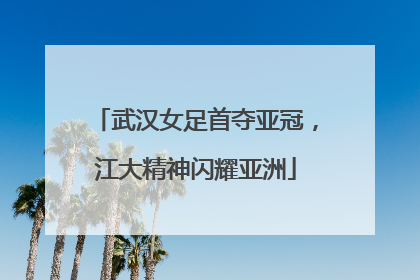 武汉女足首夺亚冠，江大精神闪耀亚洲