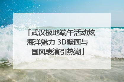 武汉极地端午活动炫海洋魅力 3D壁画与国风表演引热潮
