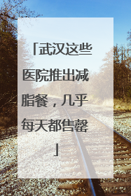 武汉这些医院推出减脂餐，几乎每天都售罄