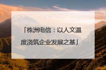 株洲电信：以人文温度浇筑企业发展之基