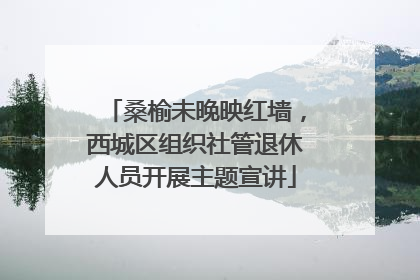 桑榆未晚映红墙，西城区组织社管退休人员开展主题宣讲