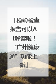 检验检查报告可以AI解读啦！“广州健康通”功能上新
