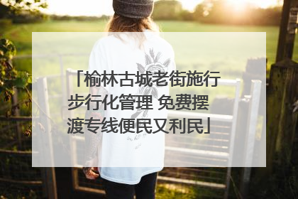 榆林古城老街施行步行化管理 免费摆渡专线便民又利民