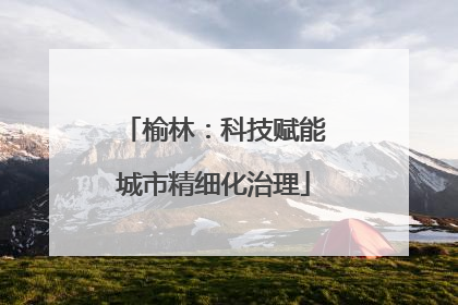 榆林：科技赋能城市精细化治理