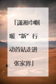 潇湘巾帼暖“新”行动首站走进张家界