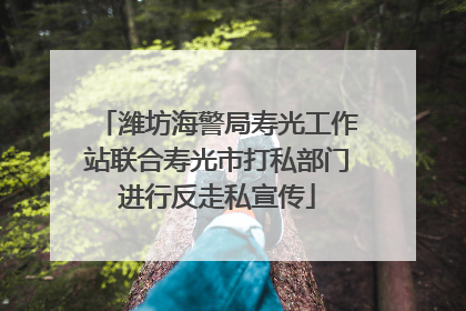 潍坊海警局寿光工作站联合寿光市打私部门进行反走私宣传