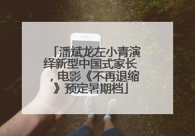 潘斌龙左小青演绎新型中国式家长，电影《不再退缩》预定暑期档