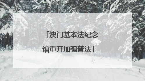 澳门基本法纪念馆重开加强普法