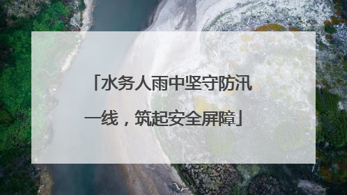 水务人雨中坚守防汛一线，筑起安全屏障