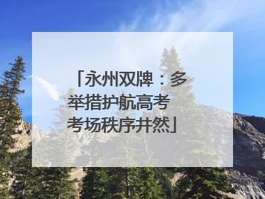 永州双牌：多举措护航高考 考场秩序井然