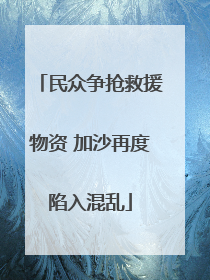 民众争抢救援物资 加沙再度陷入混乱