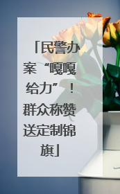 民警办案“嘎嘎给力”！群众称赞送定制锦旗