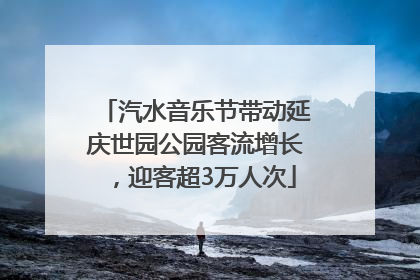 汽水音乐节带动延庆世园公园客流增长，迎客超3万人次