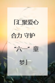 汇聚爱心合力 守护“六一”童梦