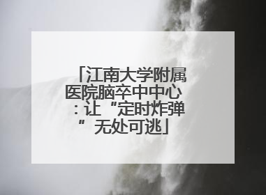 江南大学附属医院脑卒中中心：让“定时炸弹”无处可逃