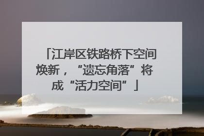 江岸区铁路桥下空间焕新，“遗忘角落”将成“活力空间”