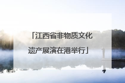 江西省非物质文化遗产展演在港举行