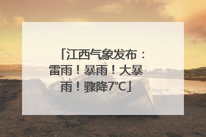江西气象发布：雷雨！暴雨！大暴雨！骤降7℃