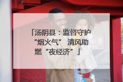 汤阴县：监督守护“烟火气” 清风助燃“夜经济”