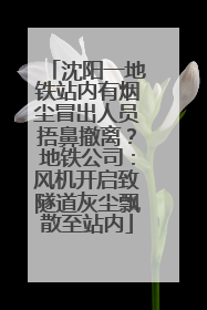沈阳一地铁站内有烟尘冒出人员捂鼻撤离？地铁公司：风机开启致隧道灰尘飘散至站内