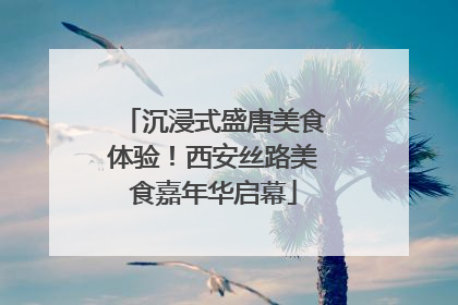沉浸式盛唐美食体验！西安丝路美食嘉年华启幕