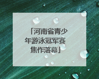 河南省青少年游泳冠军赛焦作落幕