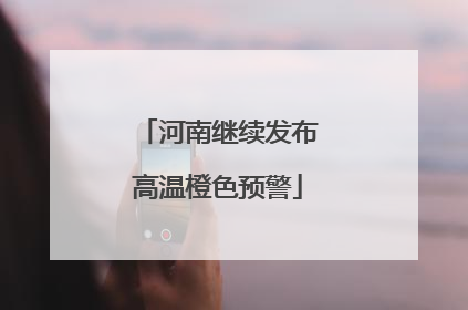 河南继续发布高温橙色预警