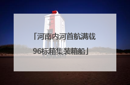 河南内河首航满载96标箱集装箱船