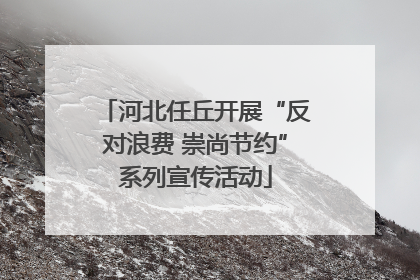 河北任丘开展“反对浪费 崇尚节约”系列宣传活动