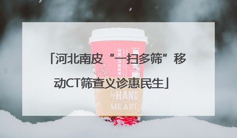 河北南皮“一扫多筛”移动CT筛查义诊惠民生