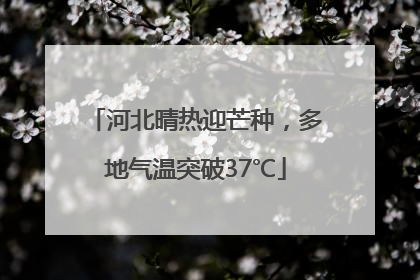 河北晴热迎芒种，多地气温突破37℃