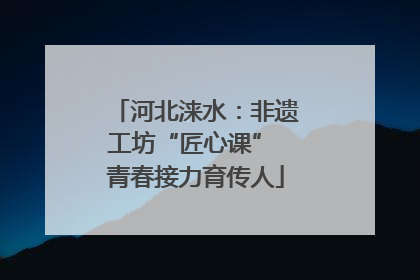 河北涞水：非遗工坊“匠心课” 青春接力育传人