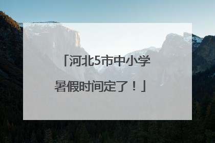 河北5市中小学暑假时间定了！