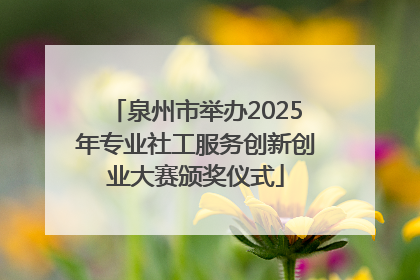 泉州市举办2025年专业社工服务创新创业大赛颁奖仪式