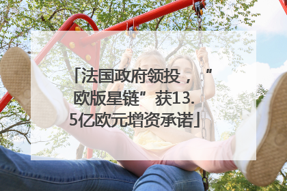 法国政府领投，“欧版星链”获13.5亿欧元增资承诺