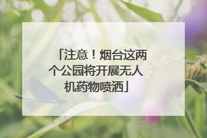 注意！烟台这两个公园将开展无人机药物喷洒