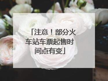 注意！部分火车站车票起售时间点有变