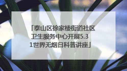 泰山区徐家楼街道社区卫生服务中心开展5.31世界无烟日科普讲座