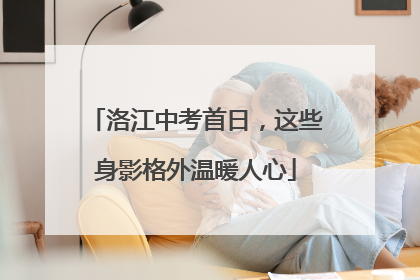 洛江中考首日，这些身影格外温暖人心