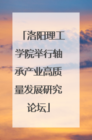 洛阳理工学院举行轴承产业高质量发展研究论坛