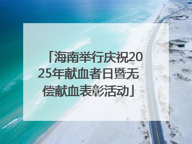海南举行庆祝2025年献血者日暨无偿献血表彰活动